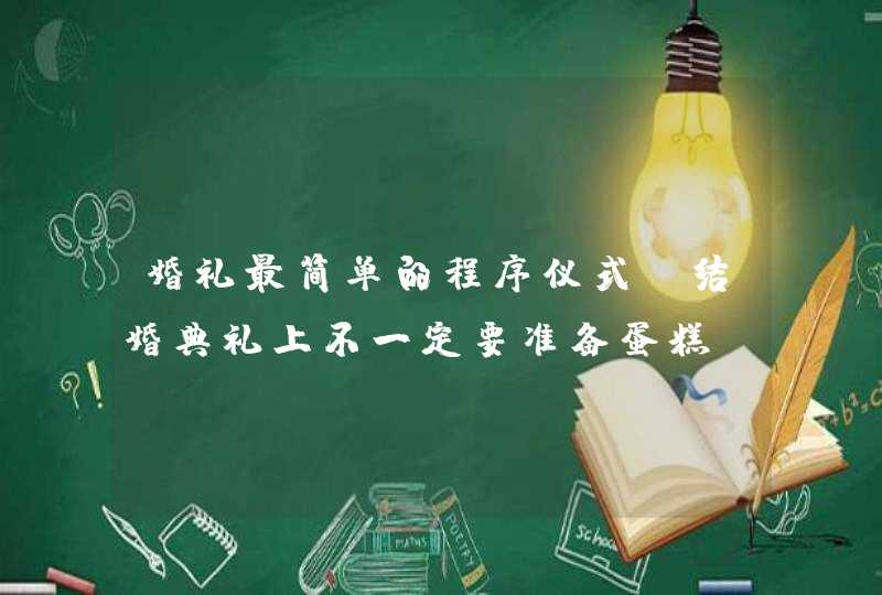 婚礼最简单的程序仪式_结婚典礼上不一定要准备蛋糕,第1张