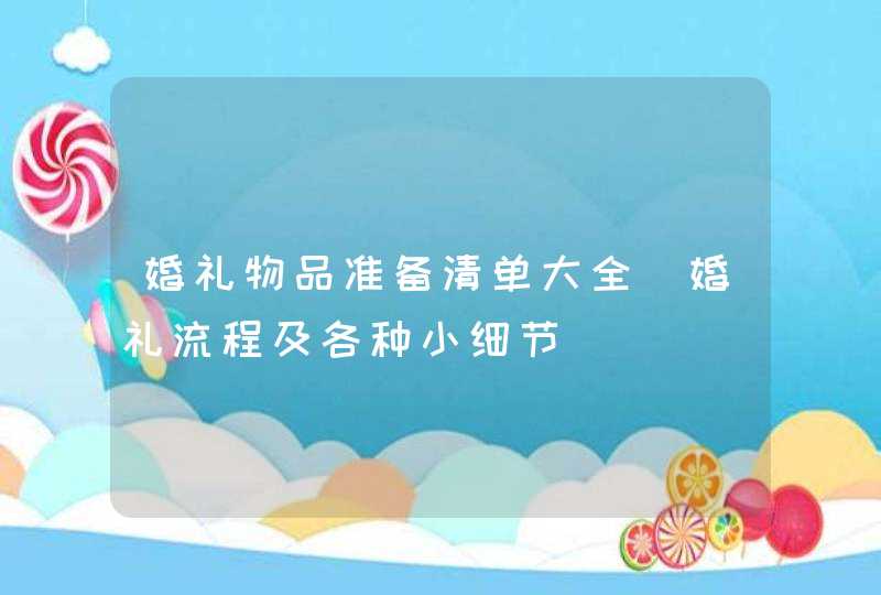 婚礼物品准备清单大全_婚礼流程及各种小细节,第1张