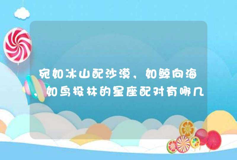 宛如冰山配沙漠，如鲸向海，如鸟投林的星座配对有哪几个？,第1张