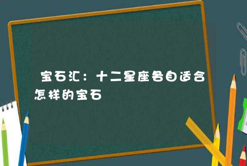 宝石汇：十二星座各自适合怎样的宝石,第1张