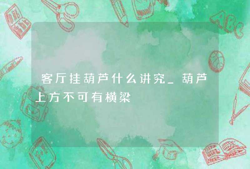 客厅挂葫芦什么讲究_葫芦上方不可有横梁,第1张