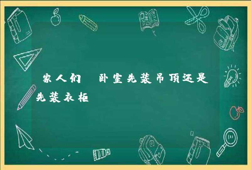 家人们，卧室先装吊顶还是先装衣柜？,第1张