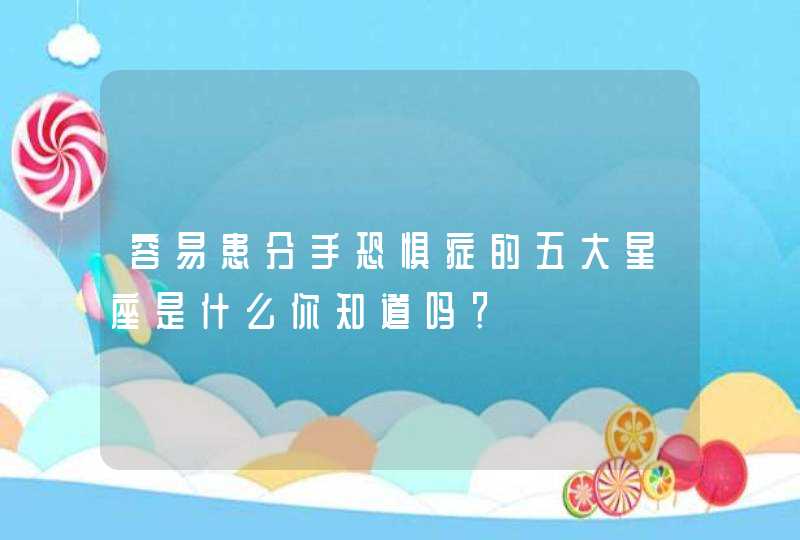 容易患分手恐惧症的五大星座是什么你知道吗？,第1张