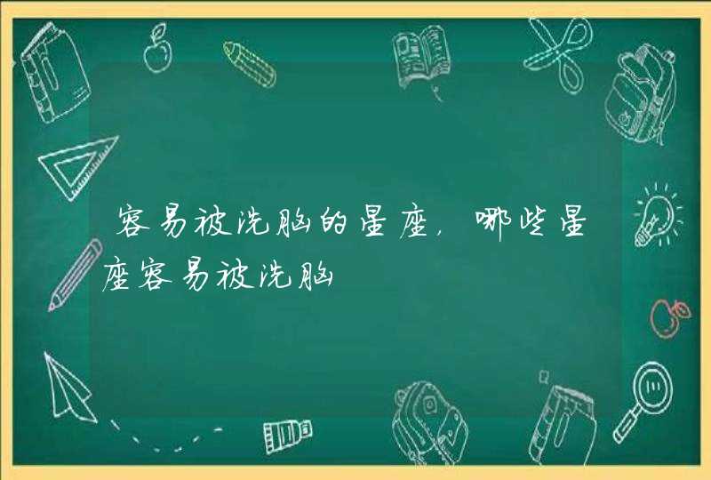 容易被洗脑的星座，哪些星座容易被洗脑,第1张