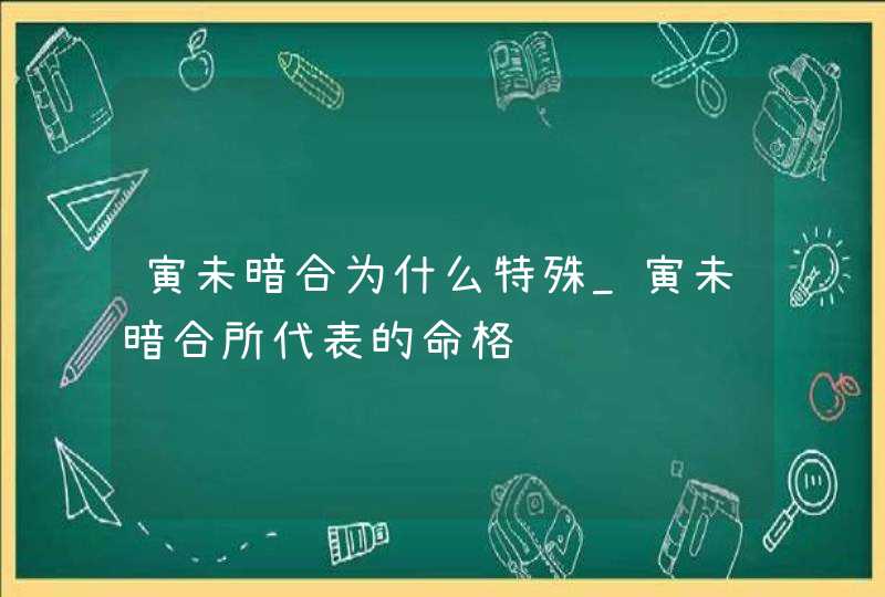 寅未暗合为什么特殊_寅未暗合所代表的命格,第1张