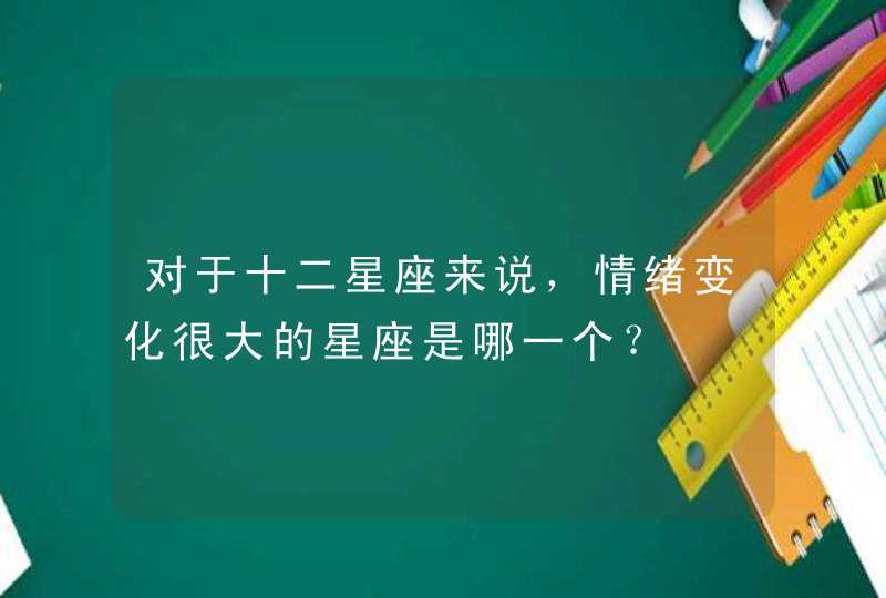 对于十二星座来说，情绪变化很大的星座是哪一个？,第1张