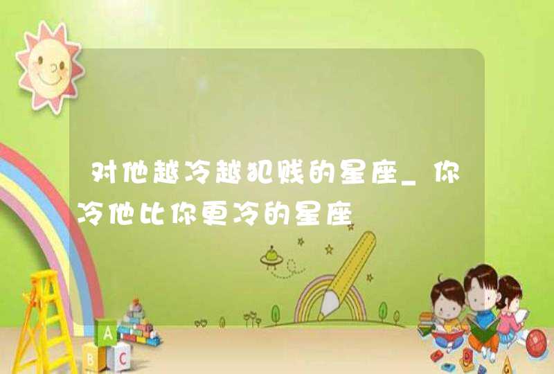 对他越冷越犯贱的星座_你冷他比你更冷的星座,第1张