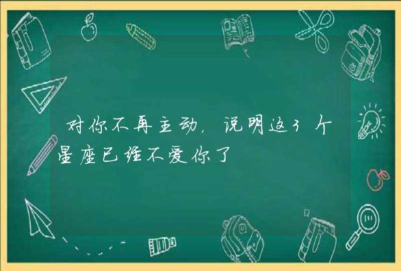 对你不再主动，说明这3个星座已经不爱你了,第1张