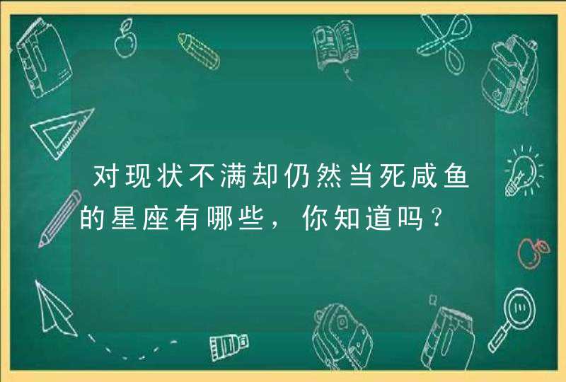 对现状不满却仍然当死咸鱼的星座有哪些，你知道吗？,第1张