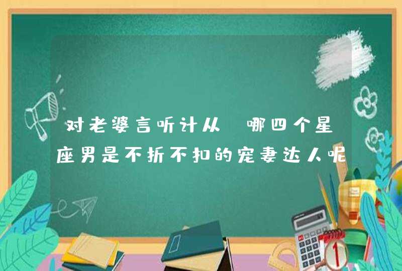 对老婆言听计从，哪四个星座男是不折不扣的宠妻达人呢？,第1张