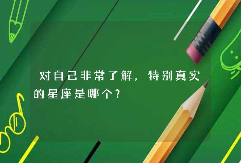 对自己非常了解，特别真实的星座是哪个？,第1张