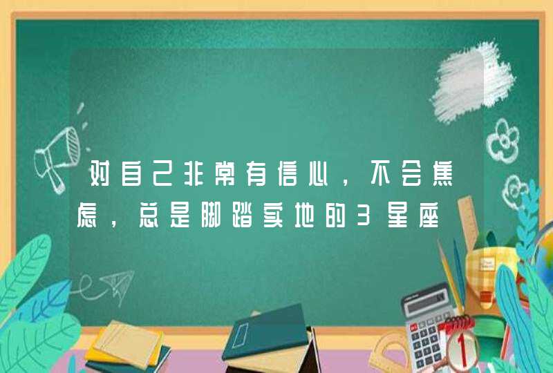 对自己非常有信心，不会焦虑，总是脚踏实地的3星座,第1张