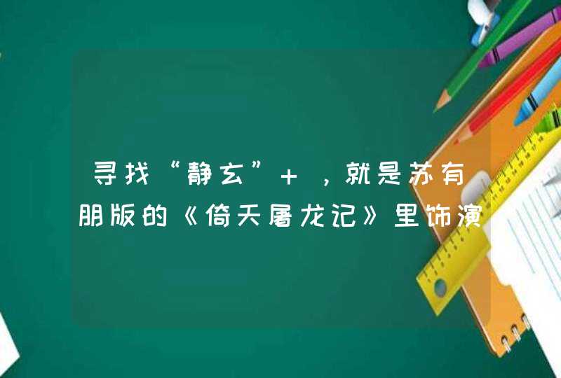 寻找“静玄” ，就是苏有朋版的《倚天屠龙记》里饰演峨眉派弟子静玄，是谁呀？ 大家谁知道？参图：,第1张