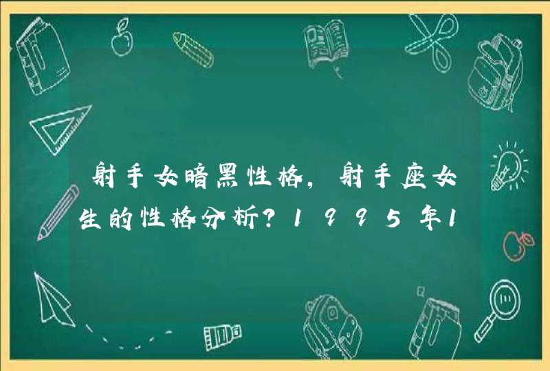 射手女暗黑性格,射手座女生的性格分析?1995年11月26日_农历的出生的射手爱问,第1张