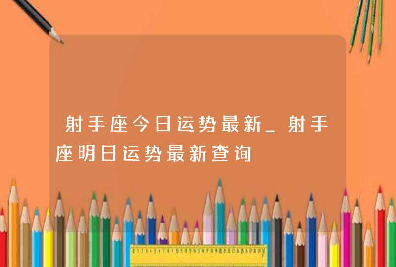 射手座今日运势最新_射手座明日运势最新查询,第1张