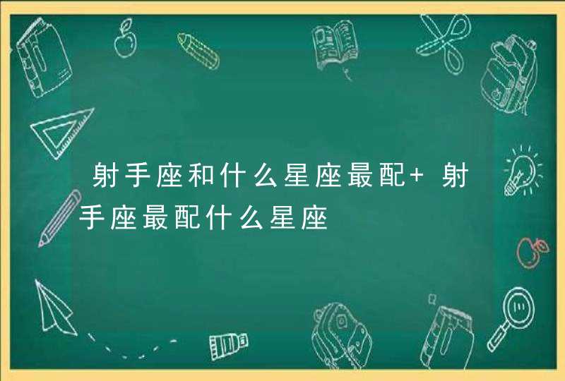 射手座和什么星座最配 射手座最配什么星座,第1张