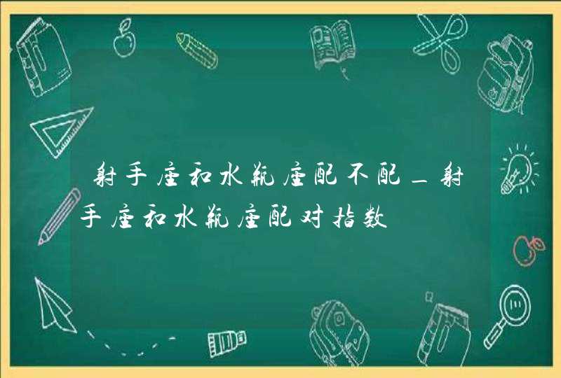 射手座和水瓶座配不配_射手座和水瓶座配对指数,第1张