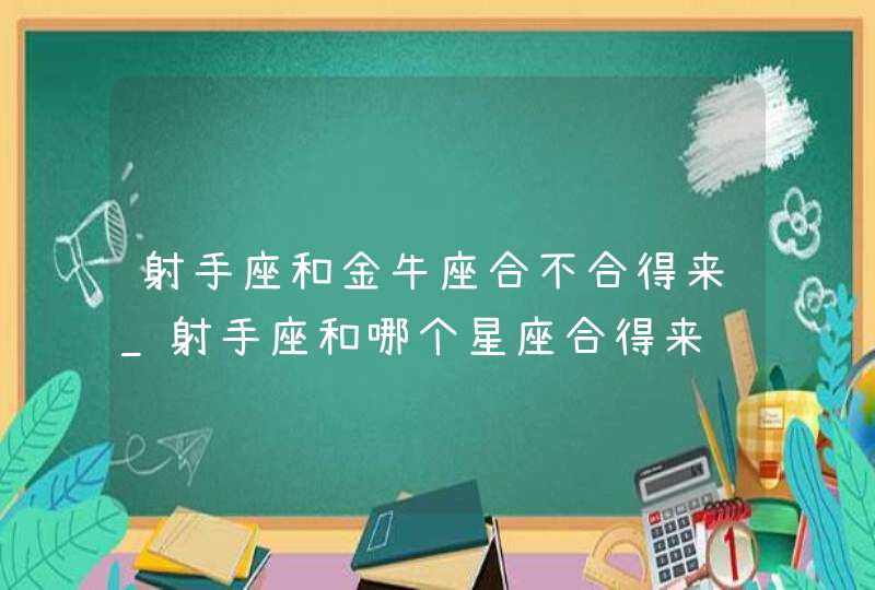 射手座和金牛座合不合得来_射手座和哪个星座合得来,第1张