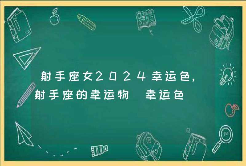 射手座女2024幸运色,射手座的幸运物_幸运色,第1张