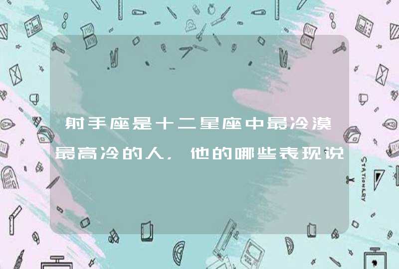 射手座是十二星座中最冷漠最高冷的人，他的哪些表现说明他爱你？,第1张