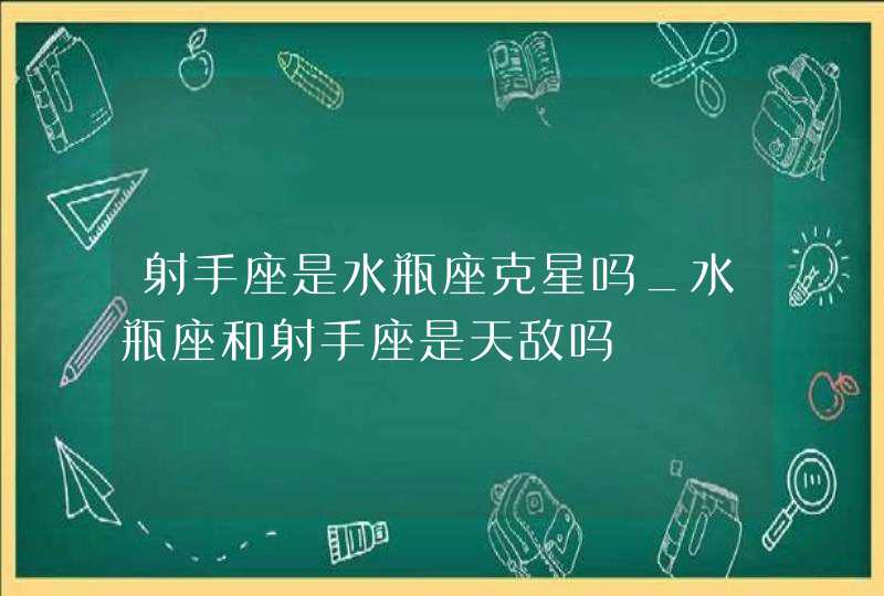 射手座是水瓶座克星吗_水瓶座和射手座是天敌吗,第1张