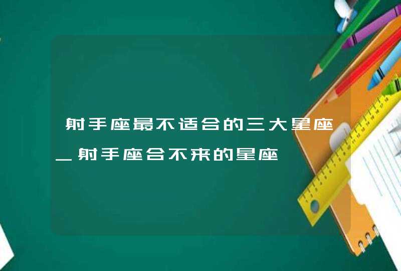 射手座最不适合的三大星座_射手座合不来的星座,第1张