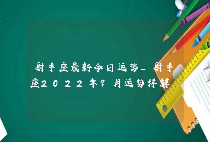 射手座最新今日运势_射手座2022年9月运势详解,第1张