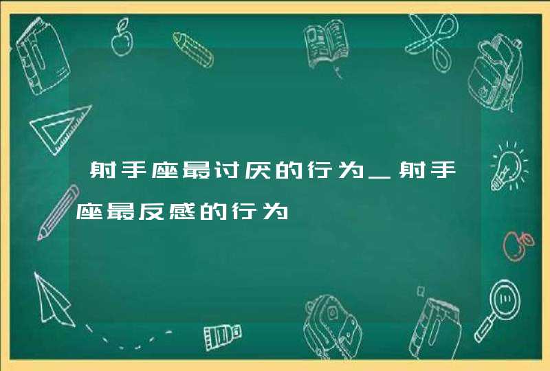 射手座最讨厌的行为_射手座最反感的行为,第1张