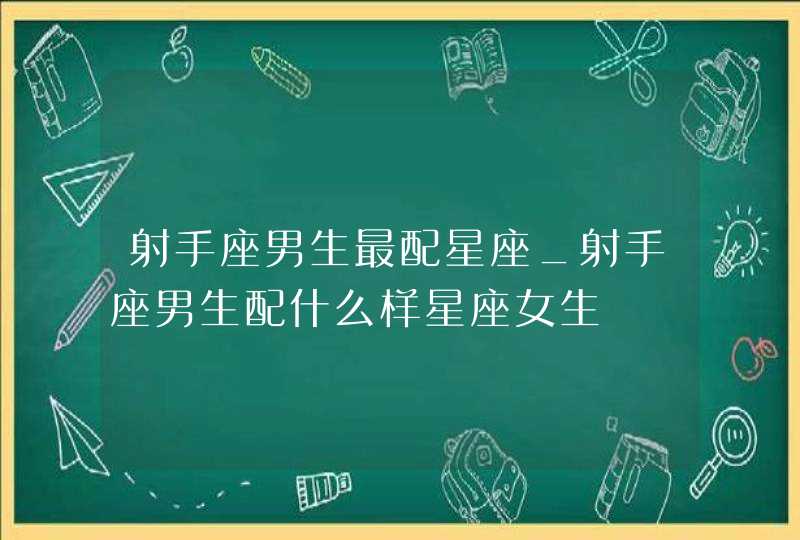 射手座男生最配星座_射手座男生配什么样星座女生,第1张