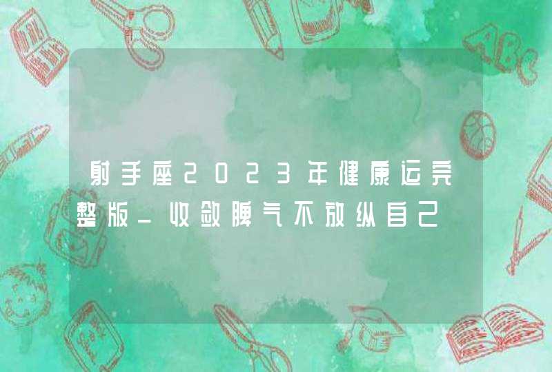 射手座2023年健康运完整版_收敛脾气不放纵自己,第1张