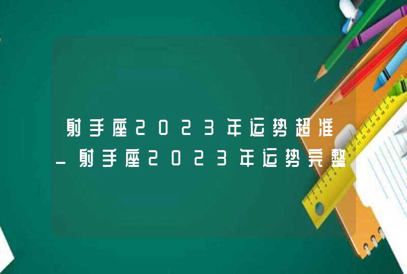 射手座2023年运势超准_射手座2023年运势完整版每月运势,第1张