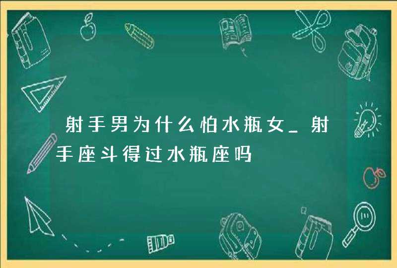 射手男为什么怕水瓶女_射手座斗得过水瓶座吗,第1张