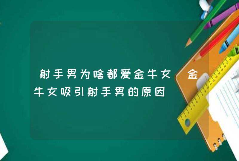 射手男为啥都爱金牛女_金牛女吸引射手男的原因,第1张