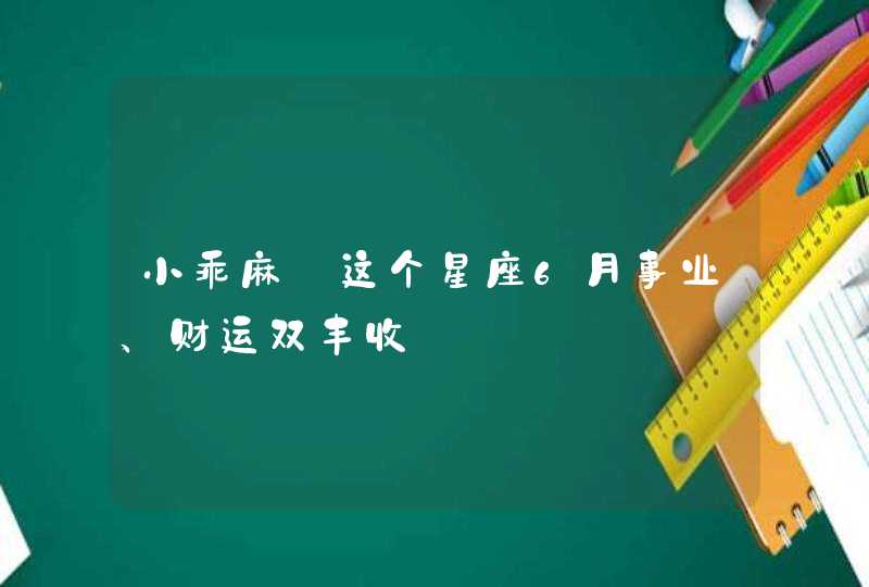 小乖麻_这个星座6月事业、财运双丰收,第1张