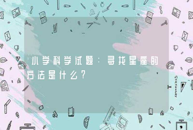 小学科学试题：寻找星座的方法是什么?,第1张