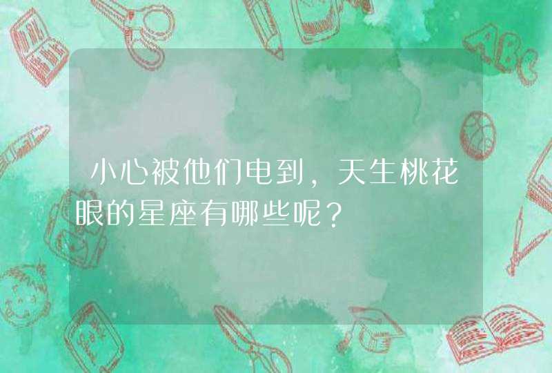 小心被他们电到，天生桃花眼的星座有哪些呢？,第1张