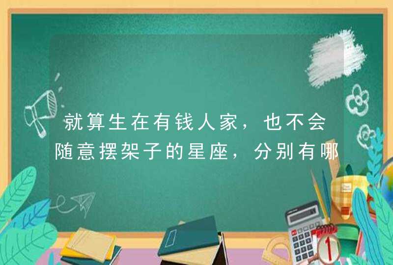 就算生在有钱人家，也不会随意摆架子的星座，分别有哪些星座呢？,第1张