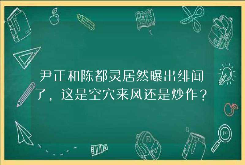 尹正和陈都灵居然曝出绯闻了，这是空穴来风还是炒作？,第1张