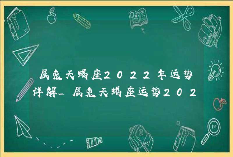 属兔天蝎座2022年运势详解_属兔天蝎座运势2022年每月运势详解,第1张