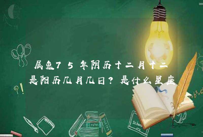 属兔75年阴历十二月十二是阳历几月几日?是什么星座?,第1张