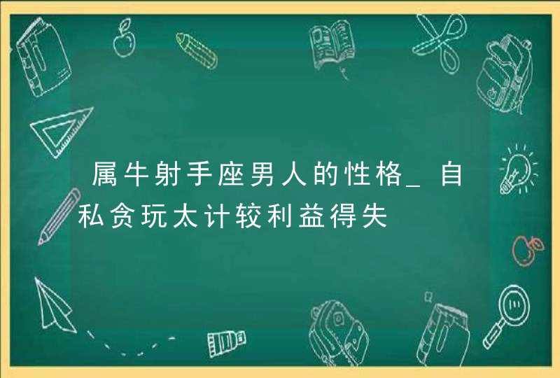 属牛射手座男人的性格_自私贪玩太计较利益得失,第1张