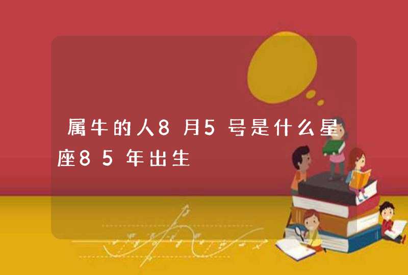 属牛的人8月5号是什么星座85年出生,第1张