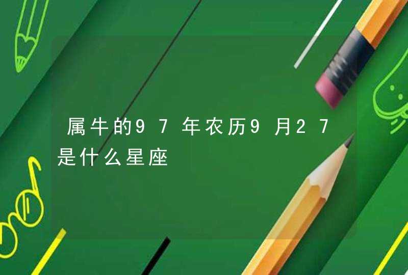 属牛的97年农历9月27是什么星座,第1张