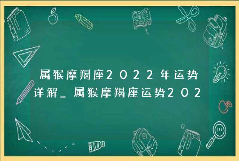 属猴摩羯座2022年运势详解_属猴摩羯座运势2022年每月运势详解,第1张