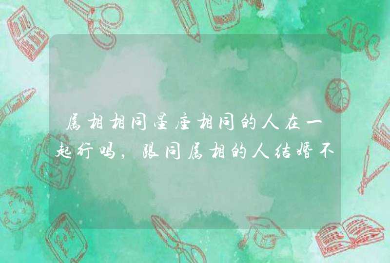 属相相同星座相同的人在一起行吗，跟同属相的人结婚不好么,第1张