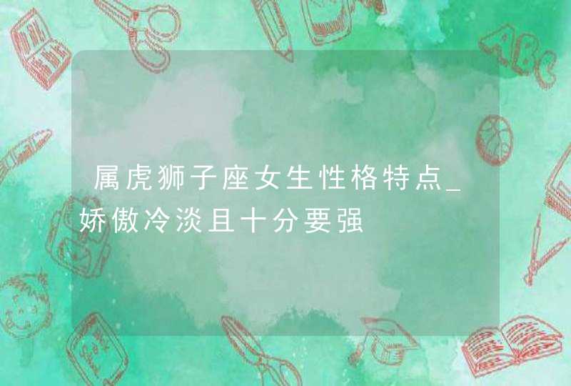 属虎狮子座女生性格特点_娇傲冷淡且十分要强,第1张