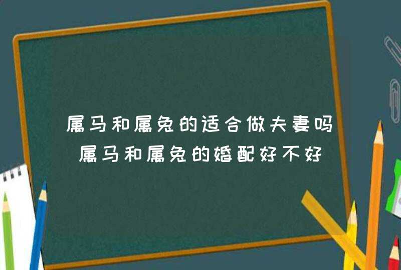 属马和属兔的适合做夫妻吗_属马和属兔的婚配好不好,第1张