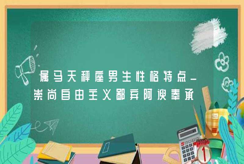 属马天秤座男生性格特点_崇尚自由主义鄙弃阿谀奉承,第1张