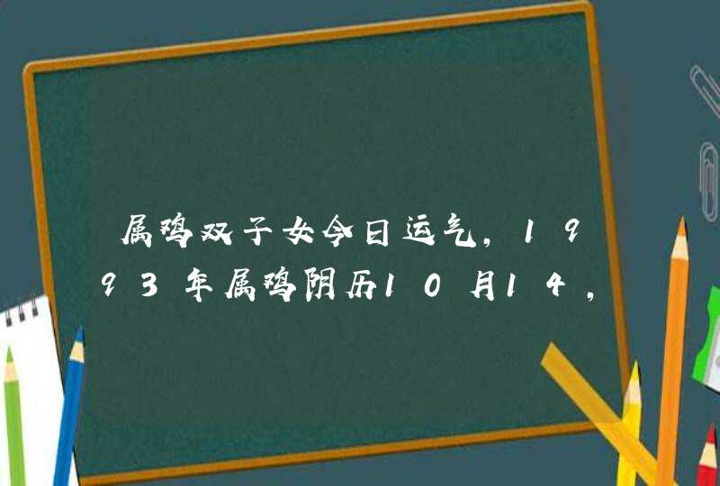 属鸡双子女今日运气,1993年属鸡阴历10月14,2019运势,第1张