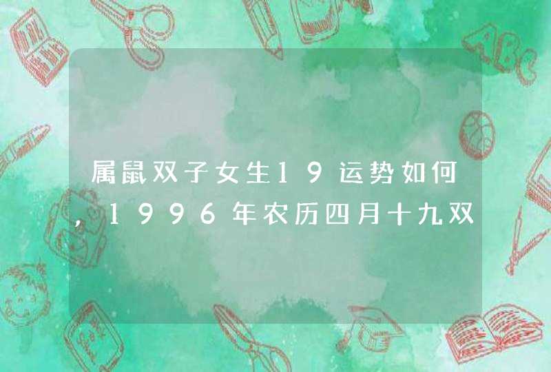 属鼠双子女生19运势如何,1996年农历四月十九双子座女生一生运势如何,第1张